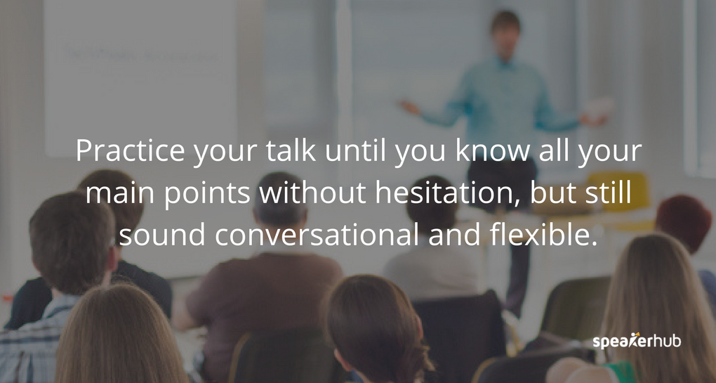Practice your talk until you know all your main points without hesitation, but still sound conversational and flexible. 