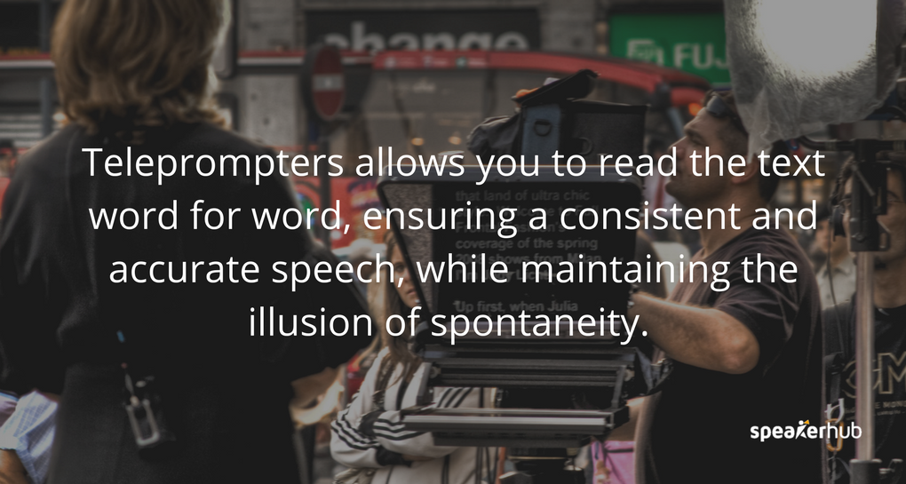 A teleprompter “prompts” you with a visual text of your presentation. It allows you to read the text word for word, ensuring a consistent and accurate speech, while maintaining the illusion of spontaneity.