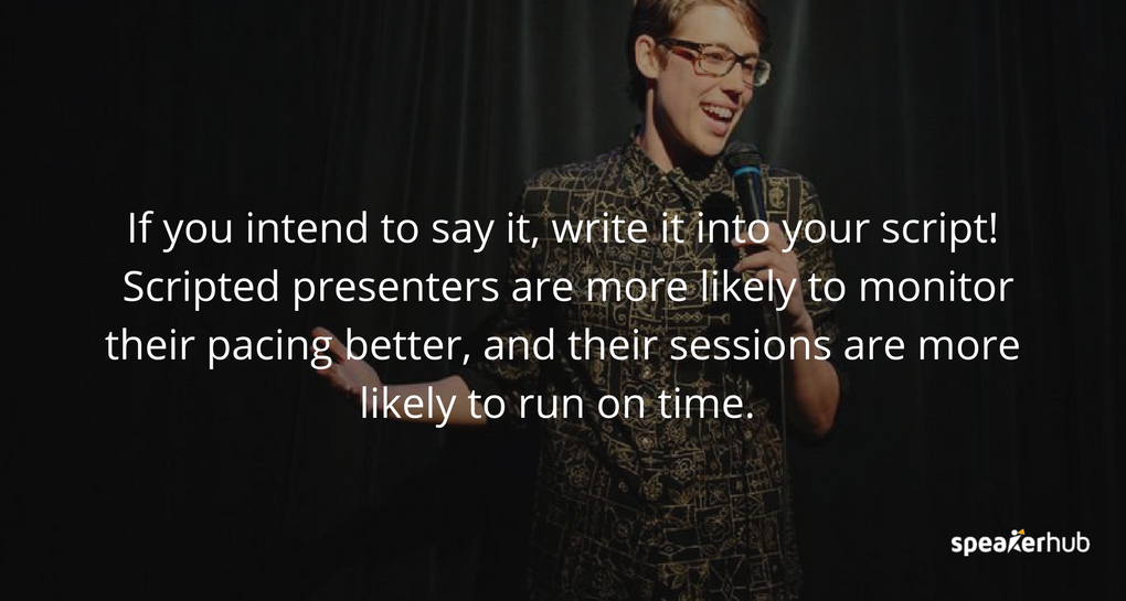 If you intend to say it, write it into your script! Scripted presenters are more likely to monitor their pacing better, and their sessions are more likely to run on time.