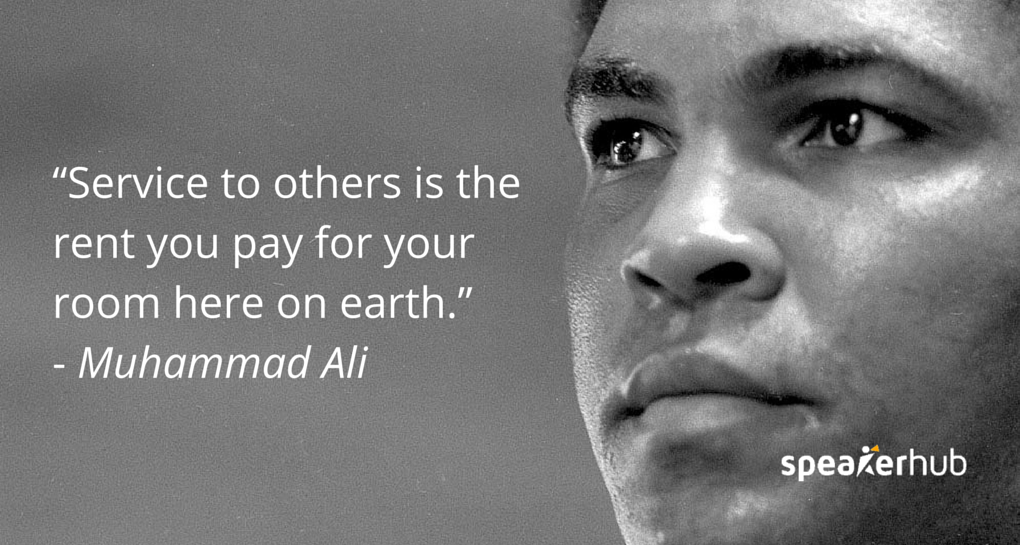 “Service to others is the rent you pay for your room here on earth.”  - Muhammad Ali