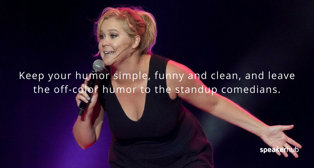 Keep it simple, funny and clean, and leave the off-color humor to the standup comedians. Keep it simple, funny and clean, and leave the off-color humor to the standup comedians.