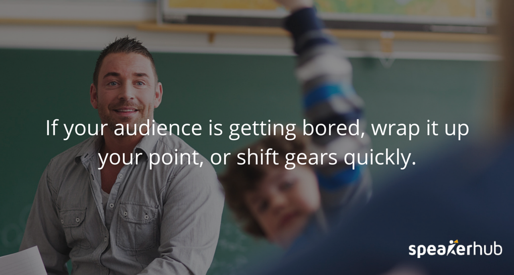  If your audience is getting bored, wrap up your point, or shift gears quickly.