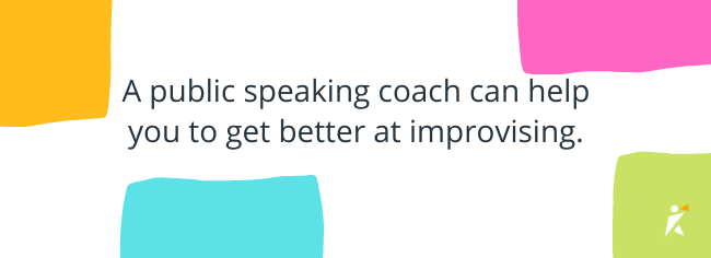A public speaking coach can help you to get better at improvising. A public speaking coach can help you to get better at improvising.