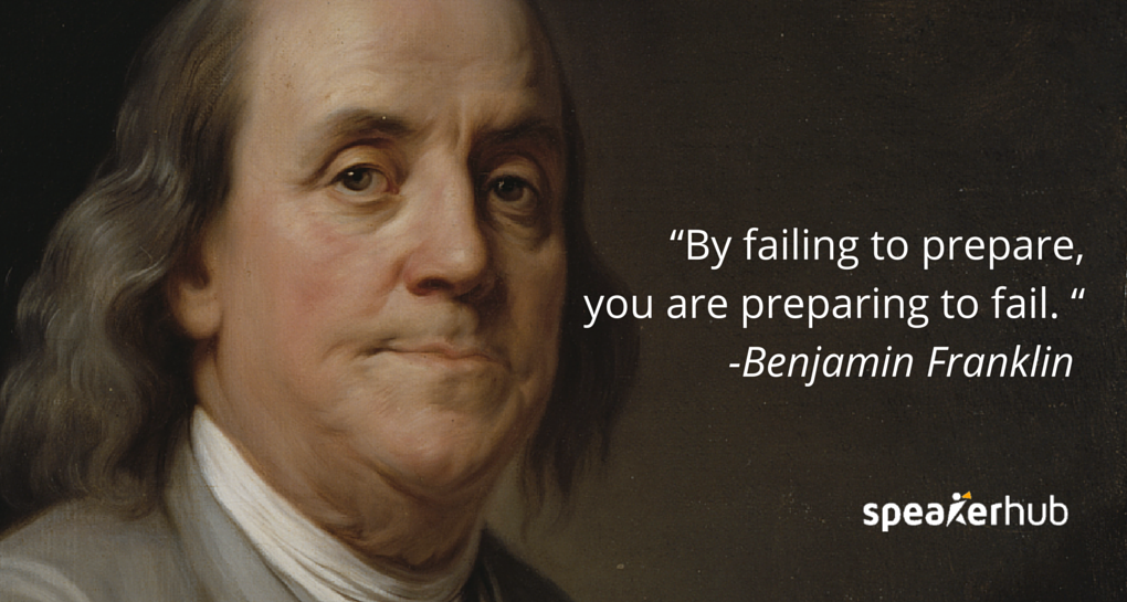 “By failing to prepare, you are preparing to fail. “ -Benjamin Franklin 