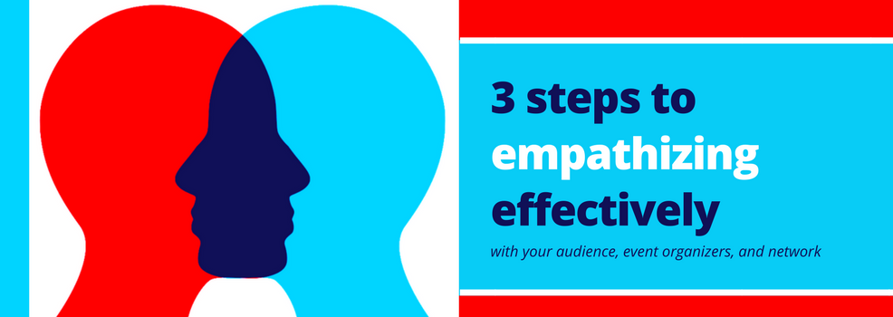 3 Steps to empathizing effectively  with your audience, event organizers and your network