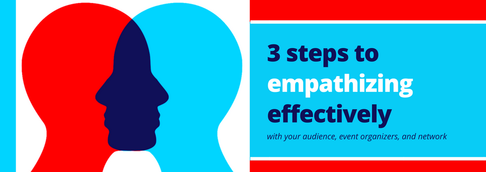 3 Steps to empathizing effectively with your audience, event organizers and your network 3 Steps to empathizing effectively with your audience, event organizers and your network