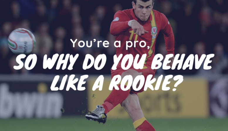 You’re a pro, so why do you behave like a rookie?
